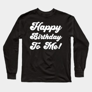 Happy Birthday To Me! Long Sleeve T-Shirt